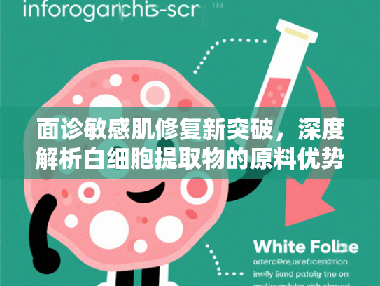 面诊敏感肌修复新突破，深度解析白细胞提取物的原料优势与应用价值