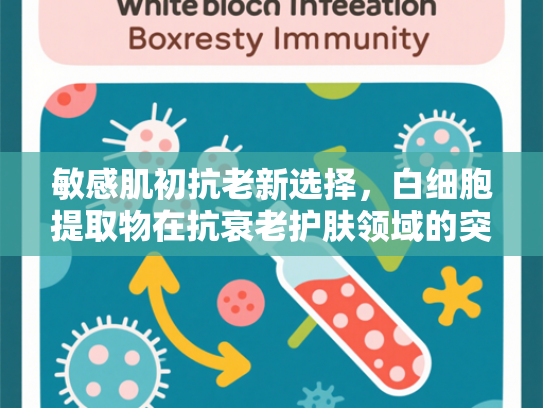 敏感肌初抗老新选择，白细胞提取物在抗衰老护肤领域的突破应用