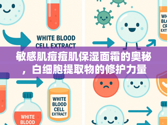 敏感肌痘痘肌保湿面霜的奥秘，白细胞提取物的修护力量