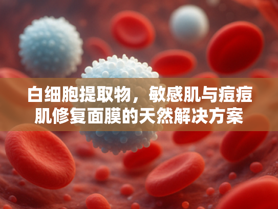 白细胞提取物，敏感肌与痘痘肌修复面膜的天然解决方案