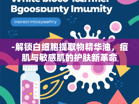 -解锁白细胞提取物精华油，痘肌与敏感肌的护肤新革命