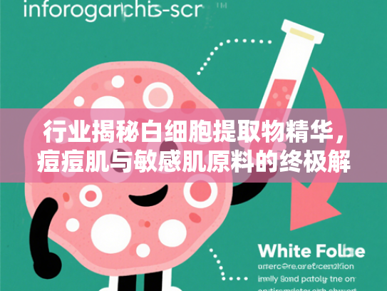 行业揭秘白细胞提取物精华，痘痘肌与敏感肌原料的终极解决方案