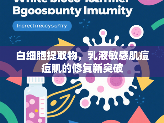 白细胞提取物，乳液敏感肌痘痘肌的修复新突破