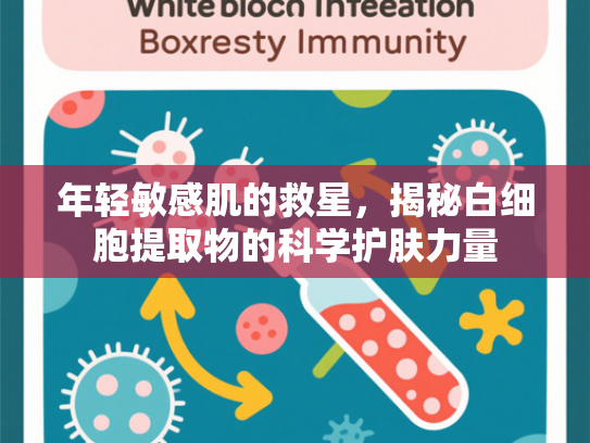 年轻敏感肌的救星，揭秘白细胞提取物的科学护肤力量