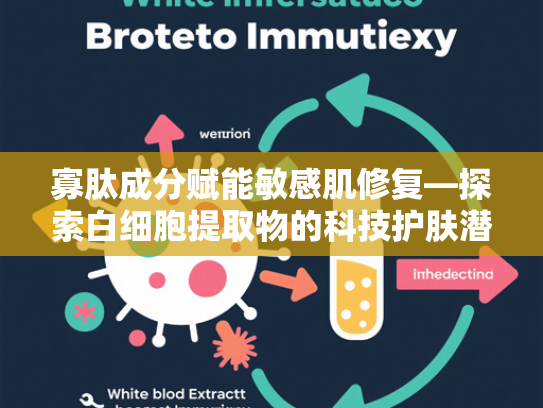 寡肽成分赋能敏感肌修复—探索白细胞提取物的科技护肤潜力