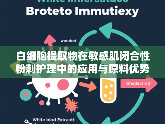 白细胞提取物在敏感肌闭合性粉刺护理中的应用与原料优势解析