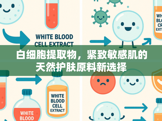 白细胞提取物，紧致敏感肌的天然护肤原料新选择