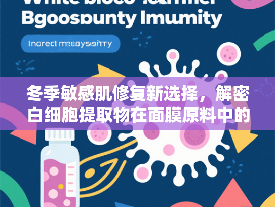 冬季敏感肌修复新选择，解密白细胞提取物在面膜原料中的核心价值