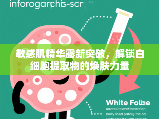 敏感肌精华露新突破，解锁白细胞提取物的焕肤力量