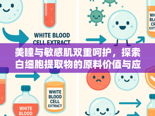 美瞳与敏感肌双重呵护，探索白细胞提取物的原料价值与应用前景