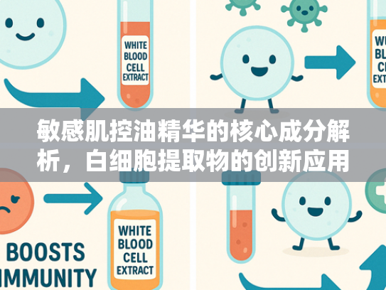 敏感肌控油精华的核心成分解析，白细胞提取物的创新应用