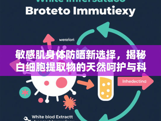 敏感肌身体防晒新选择，揭秘白细胞提取物的天然呵护与科学防护