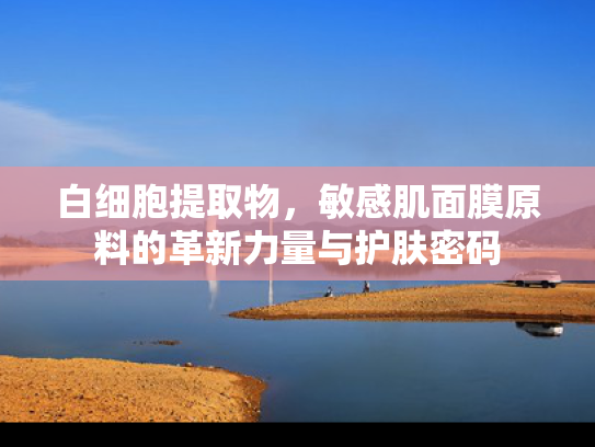 白细胞提取物，敏感肌面膜原料的革新力量与护肤密码