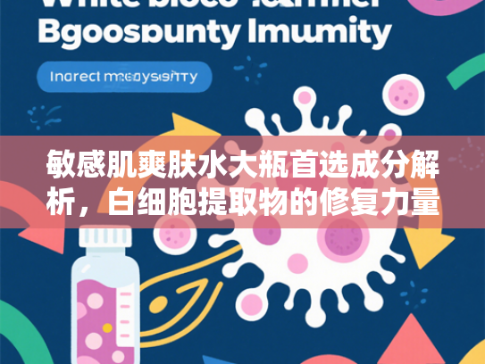敏感肌爽肤水大瓶首选成分解析，白细胞提取物的修复力量