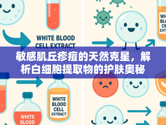 敏感肌丘疹痘的天然克星，解析白细胞提取物的护肤奥秘