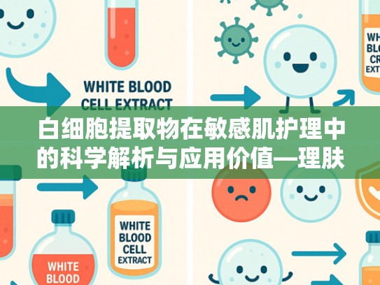 白细胞提取物在敏感肌护理中的科学解析与应用价值—理肤泉能治好敏感肌吗？