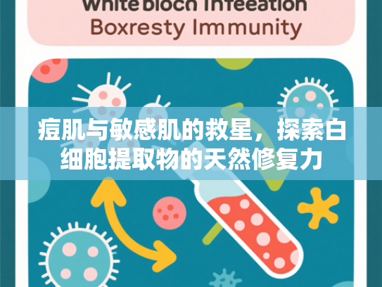 痘肌与敏感肌的救星，探索白细胞提取物的天然修复力