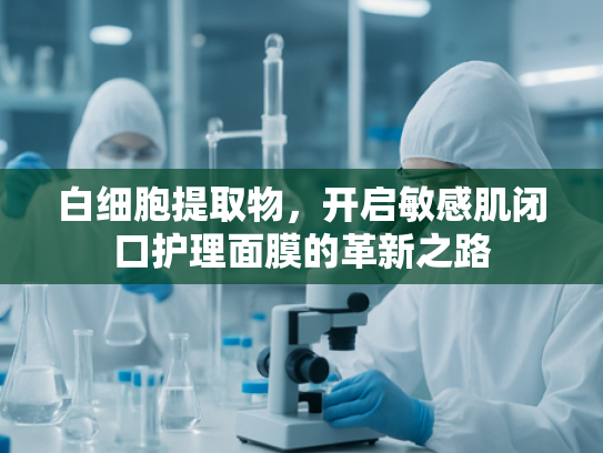 白细胞提取物，开启敏感肌闭口护理面膜的革新之路