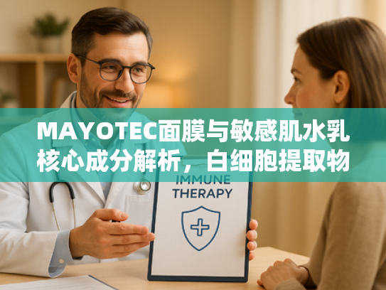 MAYOTEC面膜与敏感肌水乳核心成分解析，白细胞提取物的护肤奥秘