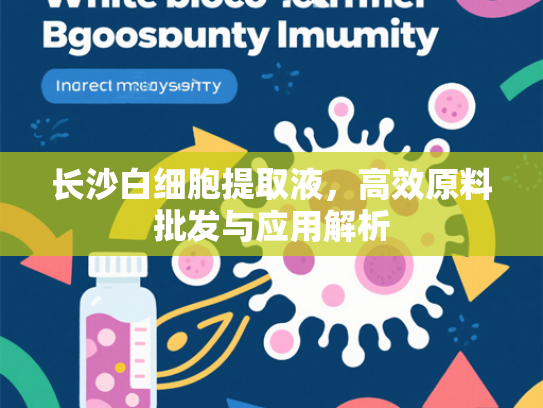长沙白细胞提取液，高效原料批发与应用解析