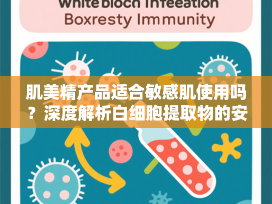 肌美精产品适合敏感肌使用吗？深度解析白细胞提取物的安全性及护肤优势