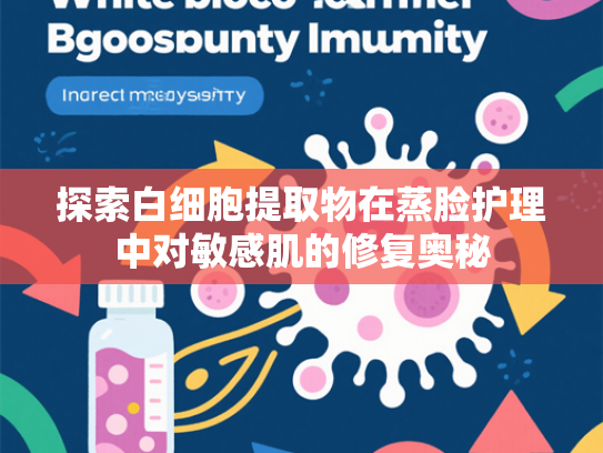 探索白细胞提取物在蒸脸护理中对敏感肌的修复奥秘