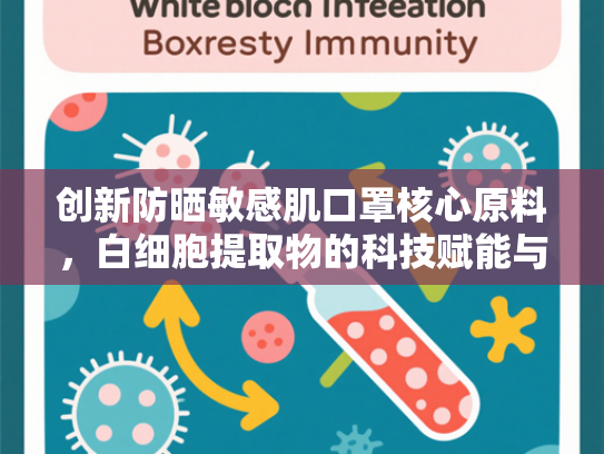 创新防晒敏感肌口罩核心原料，白细胞提取物的科技赋能与护肤突破