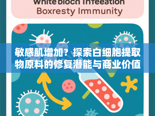 敏感肌增加？探索白细胞提取物原料的修复潜能与商业价值