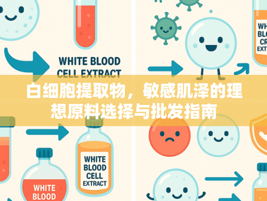 白细胞提取物，敏感肌泽的理想原料选择与批发指南