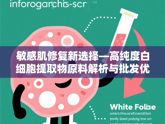 敏感肌修复新选择—高纯度白细胞提取物原料解析与批发优势