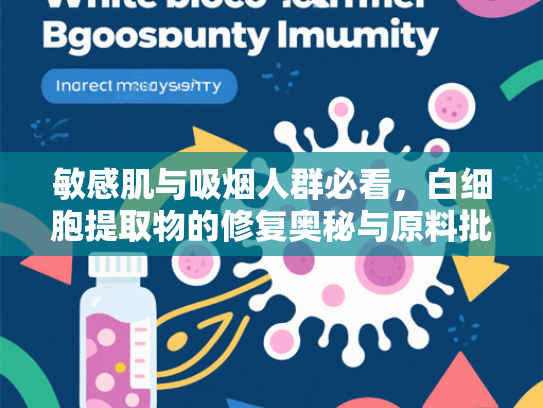 敏感肌与吸烟人群必看，白细胞提取物的修复奥秘与原料批发指南