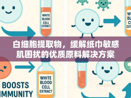白细胞提取物，缓解纸巾敏感肌困扰的优质原料解决方案