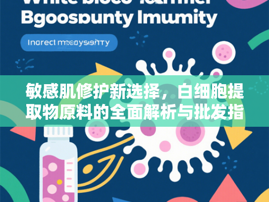 敏感肌修护新选择，白细胞提取物原料的全面解析与批发指南