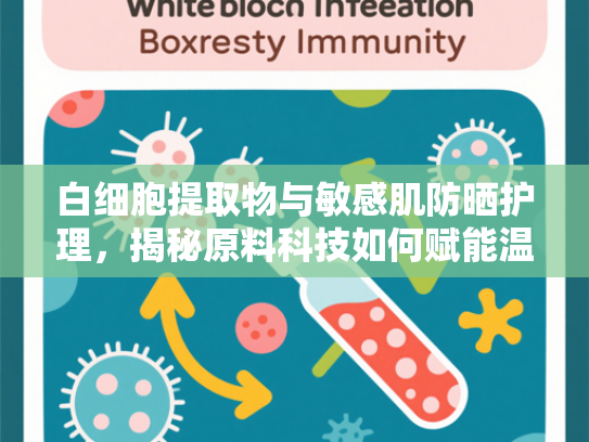白细胞提取物与敏感肌防晒护理，揭秘原料科技如何赋能温和防护