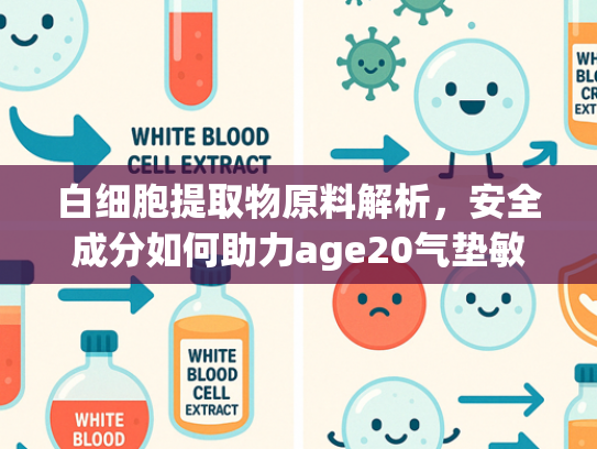 白细胞提取物原料解析，安全成分如何助力age20气垫敏感肌护理