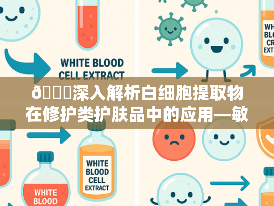 📝深入解析白细胞提取物在修护类护肤品中的应用—敏感肌适合的核心成分解析
