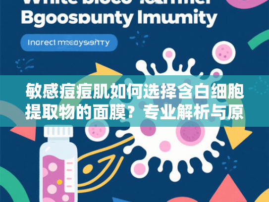 敏感痘痘肌如何选择含白细胞提取物的面膜？专业解析与原料优势解读