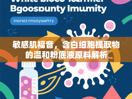 敏感肌福音，含白细胞提取物的温和粉底液原料解析