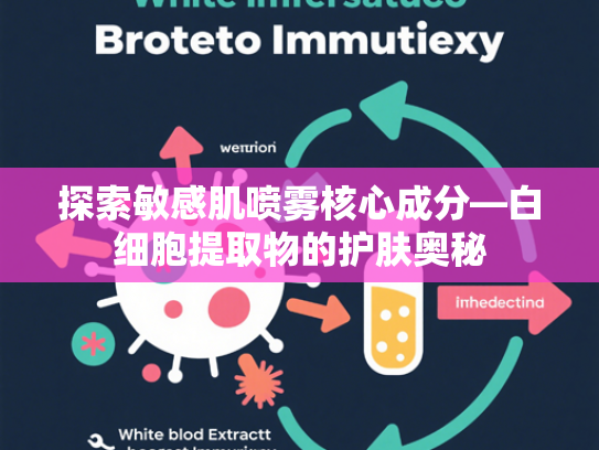 探索敏感肌喷雾核心成分—白细胞提取物的护肤奥秘