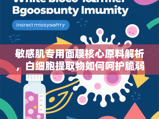 敏感肌专用面膜核心原料解析，白细胞提取物如何呵护脆弱肌肤