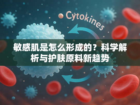 敏感肌是怎么形成的？科学解析与护肤原料新趋势
