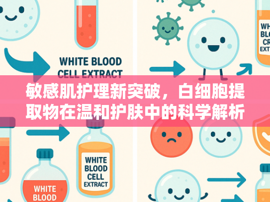 敏感肌护理新突破，白细胞提取物在温和护肤中的科学解析
