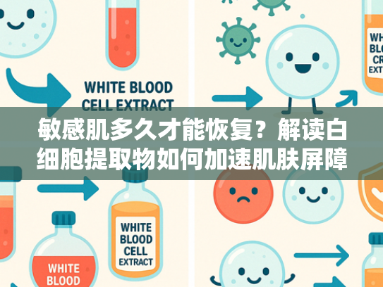 敏感肌多久才能恢复？解读白细胞提取物如何加速肌肤屏障修复