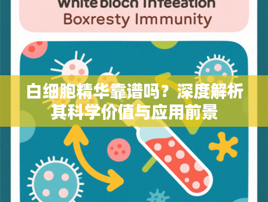 白细胞精华靠谱吗？深度解析其科学价值与应用前景