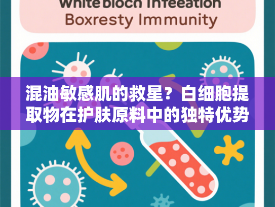 混油敏感肌的救星？白细胞提取物在护肤原料中的独特优势
