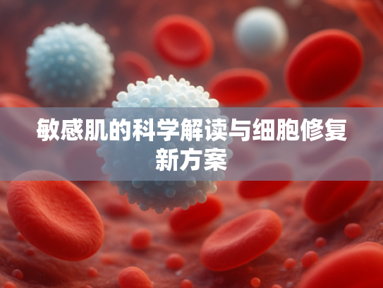 敏感肌的科学解读与细胞修复新方案