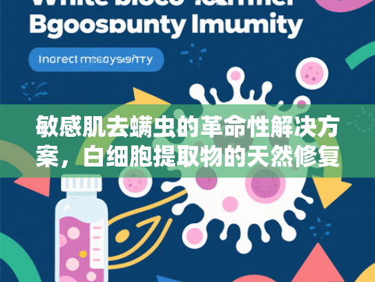 敏感肌去螨虫的革命性解决方案，白细胞提取物的天然修复力