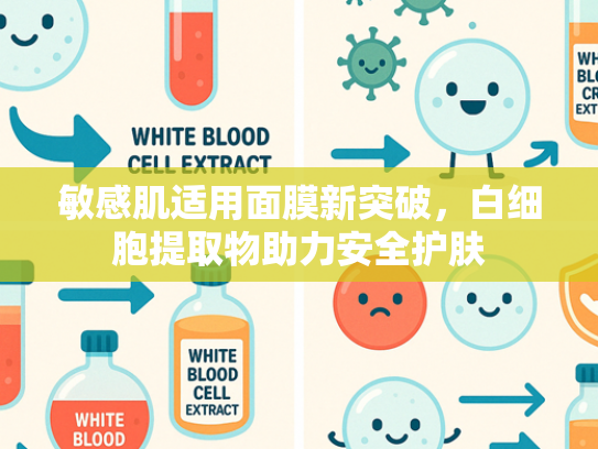 敏感肌适用面膜新突破，白细胞提取物助力安全护肤