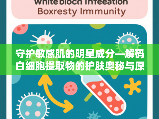 守护敏感肌的明星成分—解码白细胞提取物的护肤奥秘与原料优势