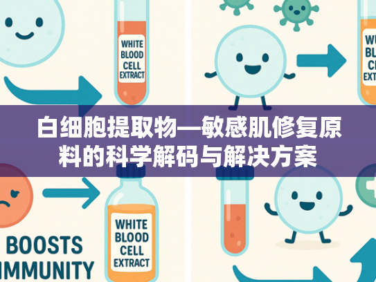 白细胞提取物—敏感肌修复原料的科学解码与解决方案